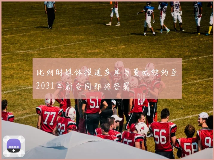 比利时媒体报道多库与曼城续约至2031年新合同即将签署