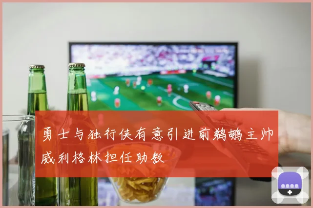 勇士与独行侠有意引进前鹈鹕主帅威利格林担任助教