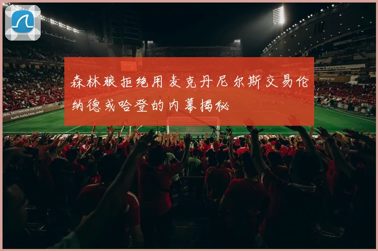 森林狼拒绝用麦克丹尼尔斯交易伦纳德或哈登的内幕揭秘