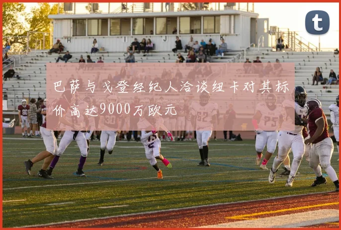 巴萨与戈登经纪人洽谈纽卡对其标价高达9000万欧元