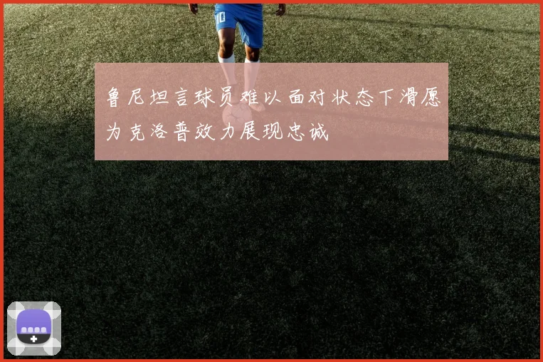 鲁尼坦言球员难以面对状态下滑愿为克洛普效力展现忠诚