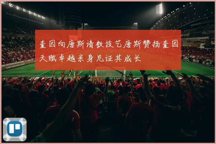 奎因向唐斯请教技艺唐斯赞扬奎因天赋卓越亲身见证其成长
