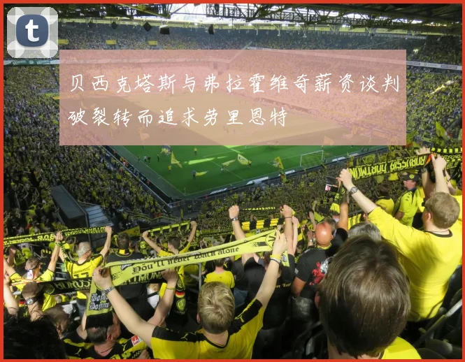 贝西克塔斯与弗拉霍维奇薪资谈判破裂转而追求劳里恩特