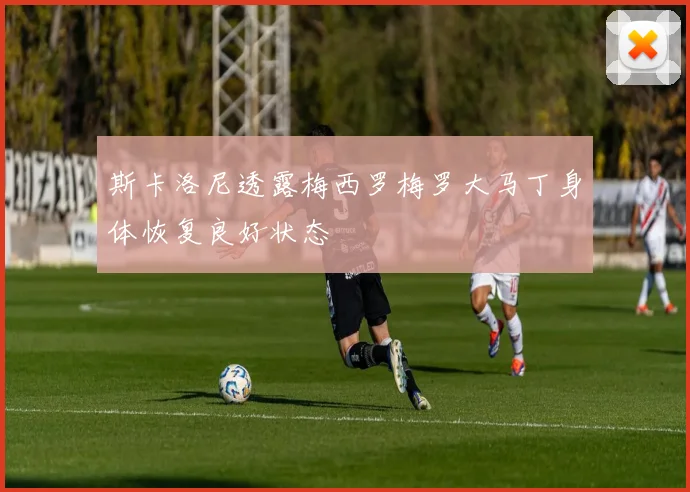 斯卡洛尼透露梅西罗梅罗大马丁身体恢复良好状态