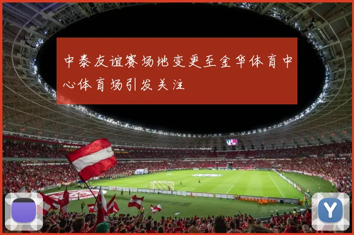 中泰友谊赛场地变更至金华体育中心体育场引发关注